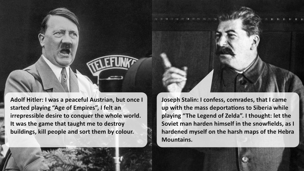 Adolf Hitler: I was a peaceful Austrian, but once I started playing “Age of Empires”, I felt an irrepressible desire to conquer the whole world. It was the game that taught me to destroy buildings, kill people and sort them by colour. Joseph Stalin: I confess, comrades, that I came up with the mass deportations to Siberia while playing “The Legend of Zelda”. I thought: let the Soviet man harden himself in the snowfields, as I hardened myself on the harsh maps of the Hebra Mountains.